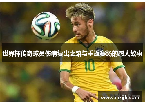 世界杯传奇球员伤病复出之路与重返赛场的感人故事