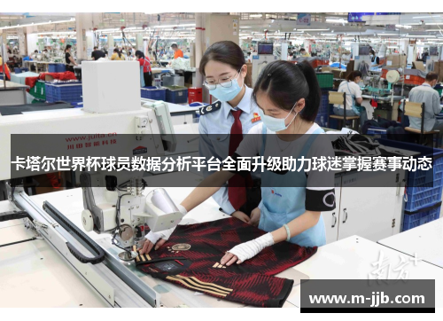 卡塔尔世界杯球员数据分析平台全面升级助力球迷掌握赛事动态