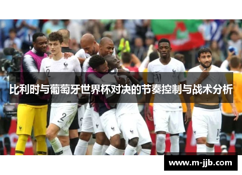 比利时与葡萄牙世界杯对决的节奏控制与战术分析