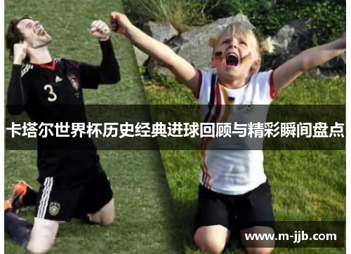 卡塔尔世界杯历史经典进球回顾与精彩瞬间盘点
