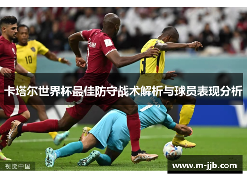 卡塔尔世界杯最佳防守战术解析与球员表现分析