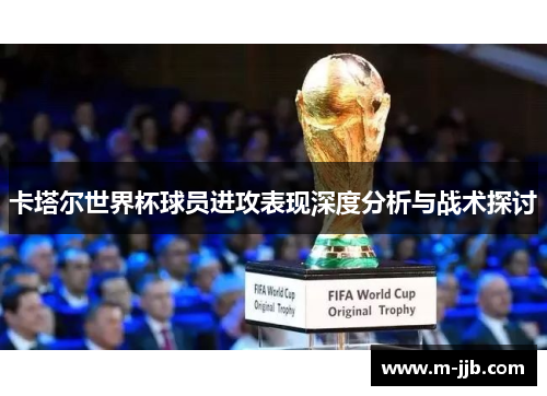 卡塔尔世界杯球员进攻表现深度分析与战术探讨