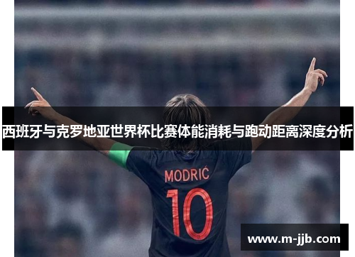 西班牙与克罗地亚世界杯比赛体能消耗与跑动距离深度分析