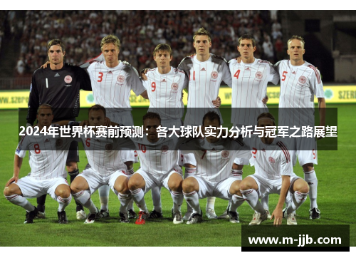 2024年世界杯赛前预测：各大球队实力分析与冠军之路展望