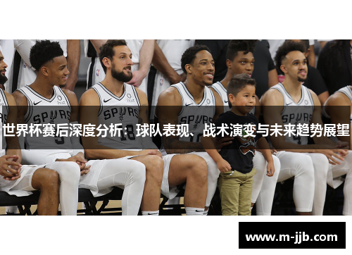 世界杯赛后深度分析：球队表现、战术演变与未来趋势展望