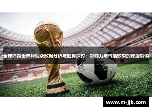 全球体育世界杯观众数据分析与趋势探讨：影响力与传播效果的深度解读