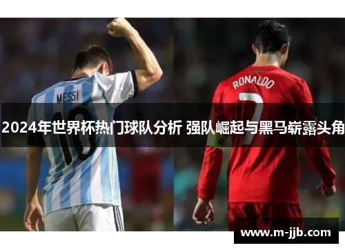 2024年世界杯热门球队分析 强队崛起与黑马崭露头角