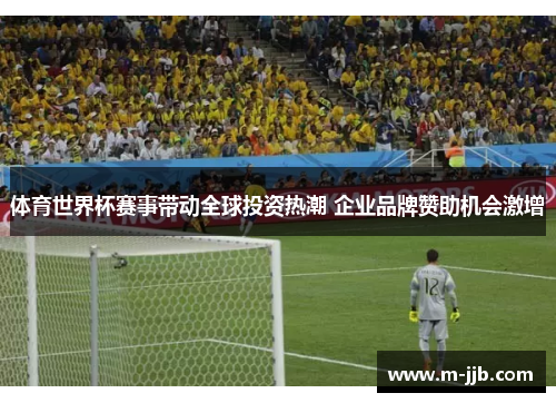 体育世界杯赛事带动全球投资热潮 企业品牌赞助机会激增