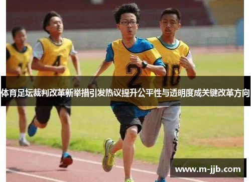 体育足坛裁判改革新举措引发热议提升公平性与透明度成关键改革方向