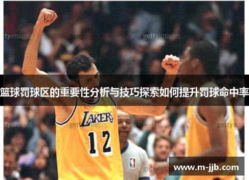 篮球罚球区的重要性分析与技巧探索如何提升罚球命中率