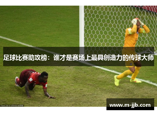 足球比赛助攻榜：谁才是赛场上最具创造力的传球大师