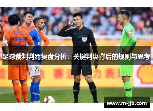 足球裁判判罚复盘分析：关键判决背后的规则与思考