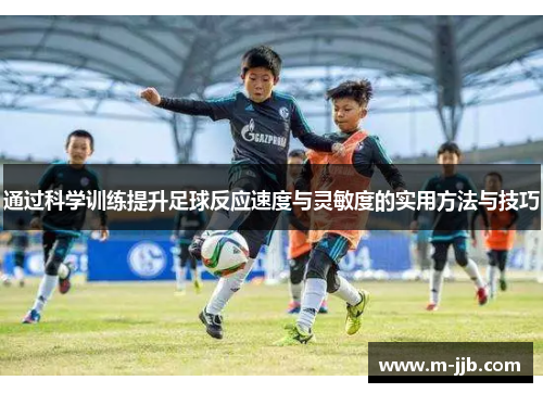 通过科学训练提升足球反应速度与灵敏度的实用方法与技巧