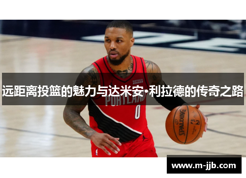 远距离投篮的魅力与达米安·利拉德的传奇之路
