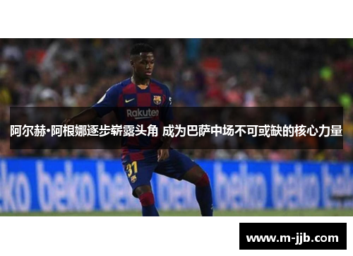 阿尔赫·阿根娜逐步崭露头角 成为巴萨中场不可或缺的核心力量