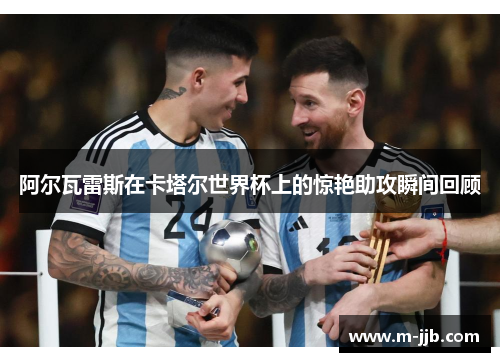 阿尔瓦雷斯在卡塔尔世界杯上的惊艳助攻瞬间回顾
