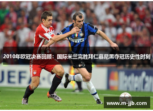 2010年欧冠决赛回顾：国际米兰完胜拜仁慕尼黑夺冠历史性时刻