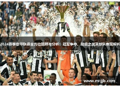 2024赛季意甲联赛全方位回顾与分析：冠军争夺、降级之战及球队表现解析
