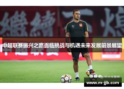 中超联赛振兴之路面临挑战与机遇未来发展前景展望