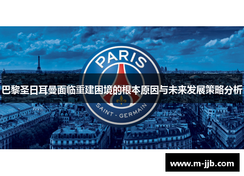 巴黎圣日耳曼面临重建困境的根本原因与未来发展策略分析