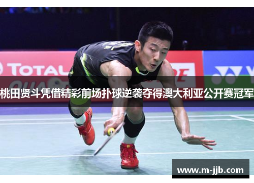 桃田贤斗凭借精彩前场扑球逆袭夺得澳大利亚公开赛冠军