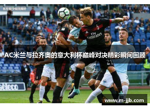 AC米兰与拉齐奥的意大利杯巅峰对决精彩瞬间回顾