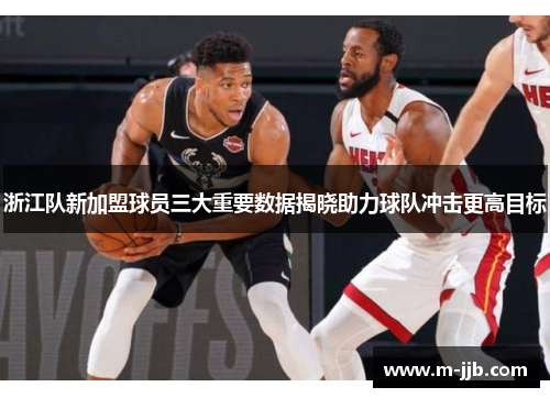 浙江队新加盟球员三大重要数据揭晓助力球队冲击更高目标