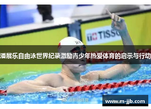 潘展乐自由泳世界纪录激励青少年热爱体育的启示与行动