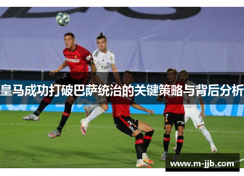 皇马成功打破巴萨统治的关键策略与背后分析