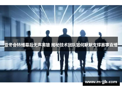 亚冬会转播幕后无声英雄 揭秘技术团队如何默默支撑赛事直播