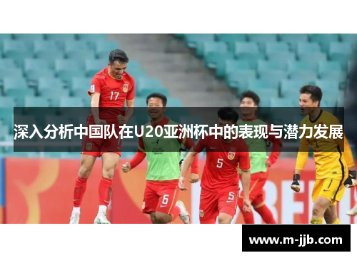 深入分析中国队在U20亚洲杯中的表现与潜力发展