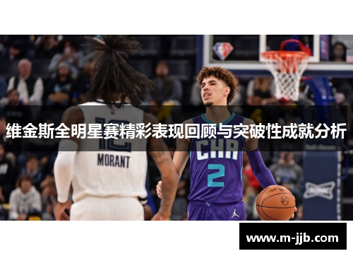 维金斯全明星赛精彩表现回顾与突破性成就分析