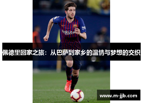佩德里回家之旅：从巴萨到家乡的温情与梦想的交织