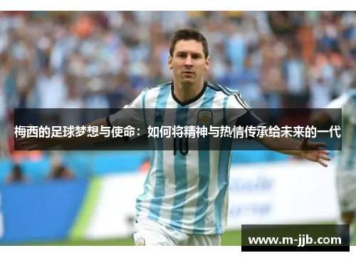 梅西的足球梦想与使命：如何将精神与热情传承给未来的一代