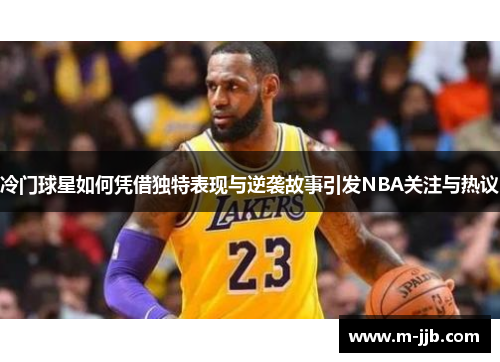 冷门球星如何凭借独特表现与逆袭故事引发NBA关注与热议