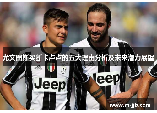 尤文图斯买断卡卢卢的五大理由分析及未来潜力展望