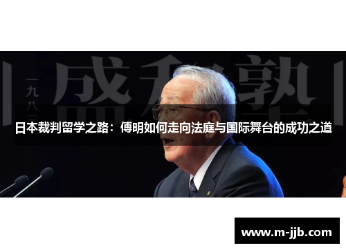 日本裁判留学之路：傅明如何走向法庭与国际舞台的成功之道