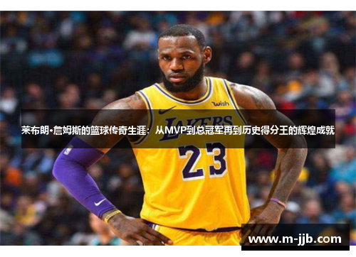 莱布朗·詹姆斯的篮球传奇生涯：从MVP到总冠军再到历史得分王的辉煌成就