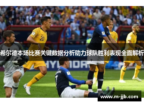 希尔德本场比赛关键数据分析助力球队胜利表现全面解析