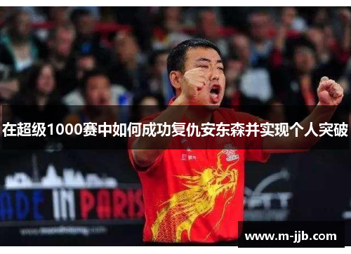 在超级1000赛中如何成功复仇安东森并实现个人突破
