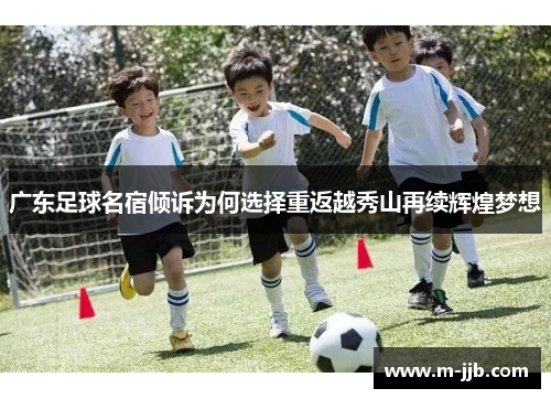 广东足球名宿倾诉为何选择重返越秀山再续辉煌梦想