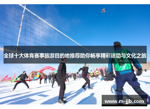 全球十大体育赛事旅游目的地推荐助你畅享精彩运动与文化之旅