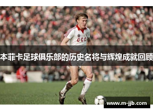 本菲卡足球俱乐部的历史名将与辉煌成就回顾