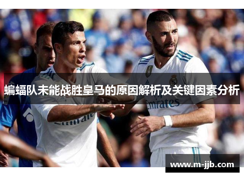 蝙蝠队未能战胜皇马的原因解析及关键因素分析