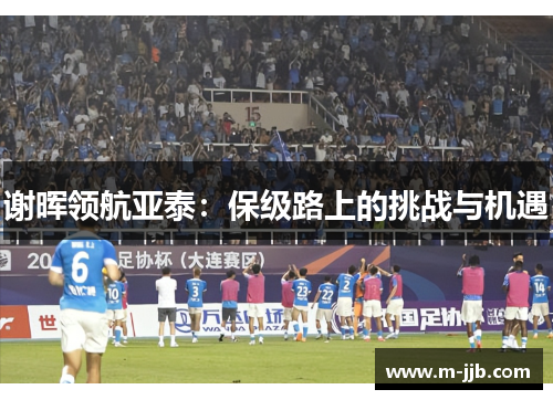 谢晖领航亚泰：保级路上的挑战与机遇