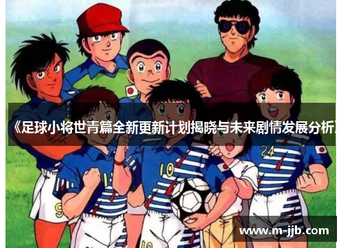 《足球小将世青篇全新更新计划揭晓与未来剧情发展分析》