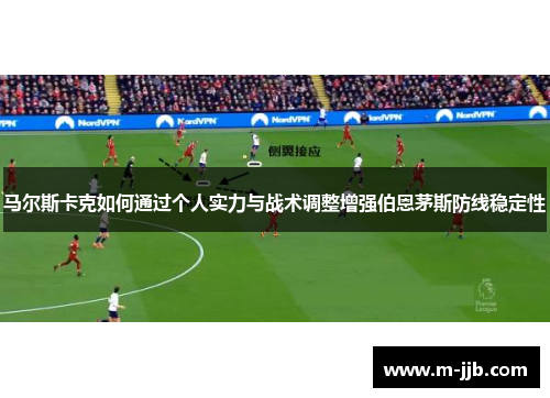 马尔斯卡克如何通过个人实力与战术调整增强伯恩茅斯防线稳定性