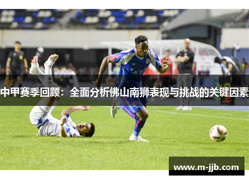 中甲赛季回顾：全面分析佛山南狮表现与挑战的关键因素
