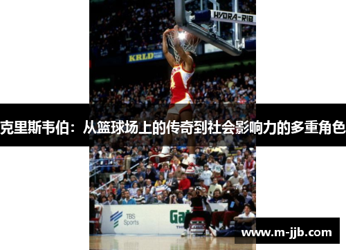 克里斯韦伯：从篮球场上的传奇到社会影响力的多重角色