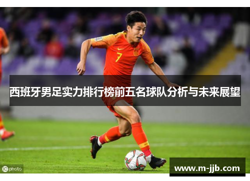 西班牙男足实力排行榜前五名球队分析与未来展望